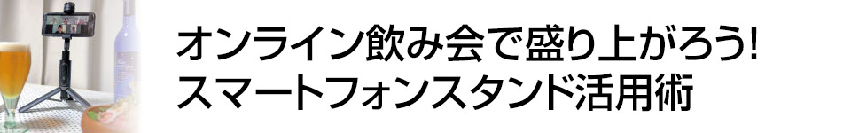 【特集】オンライン飲み会で盛り上がろう！　スマートフォンスタンド活用塾