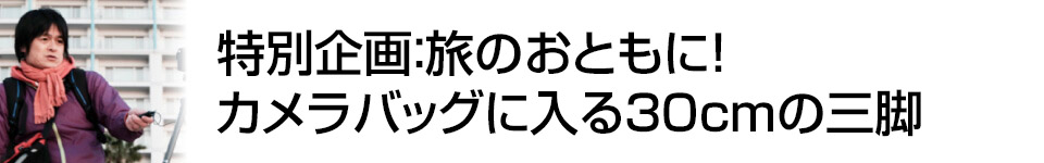 デジカメWatch　旅行企画：旅行のおともに！カメラバッグに入る30cmの三脚　街角写真家：佐々木 啓太氏